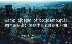 <|begin_of_box|>校园里的秘密：偷窥体育老师的那些事