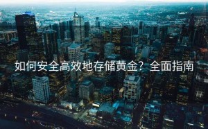 如何安全高效地存储黄金？全面指南