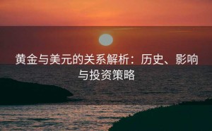 黄金与美元的关系解析：历史、影响与投资策略