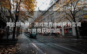 黄金哥布林：游戏世界中的稀有宝藏与高效获取指南