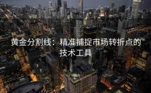 黄金分割线：精准捕捉市场转折点的技术工具