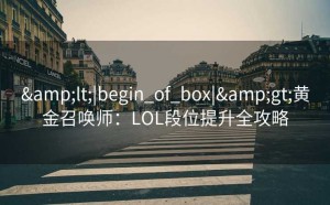 &lt;|begin_of_box|&gt;黄金召唤师：LOL段位提升全攻略