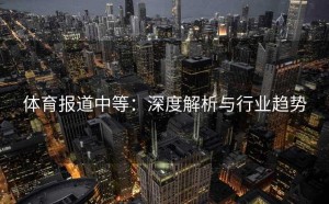 体育报道中等：深度解析与行业趋势