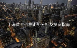 上海黄金价格走势分析及投资指南