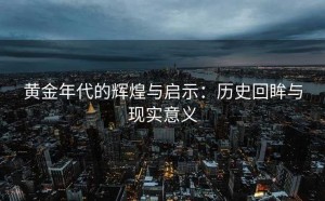 黄金年代的辉煌与启示：历史回眸与现实意义