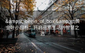 <|begin_of_box|>黄金叶小目标：开启品质生活的智慧之选