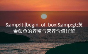 <|begin_of_box|>黄金鲅鱼的养殖与营养价值详解