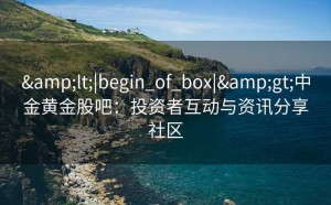 <|begin_of_box|>中金黄金股吧：投资者互动与资讯分享社区