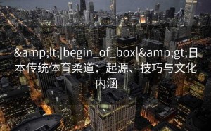<|begin_of_box|>日本传统体育柔道：起源、技巧与文化内涵