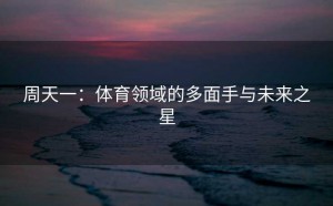 周天一：体育领域的多面手与未来之星