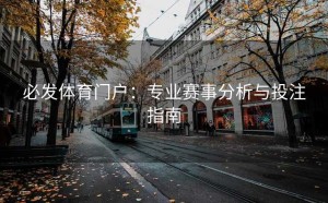 必发体育门户：专业赛事分析与投注指南