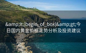 <|begin_of_box|>今日国内黄金价格走势分析及投资建议