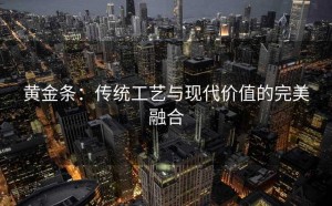 黄金条：传统工艺与现代价值的完美融合