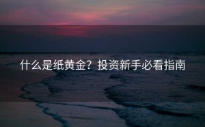 什么是纸黄金？投资新手必看指南