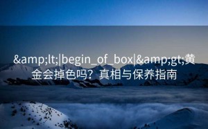 <|begin_of_box|>黄金会掉色吗？真相与保养指南