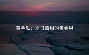 黄金瓜：夏日清甜的黄金果