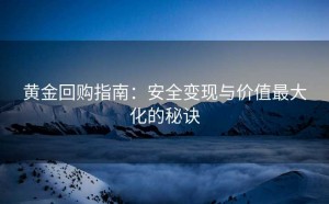 黄金回购指南：安全变现与价值最大化的秘诀