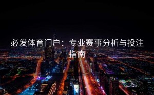 必发体育门户：专业赛事分析与投注指南