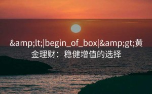 <|begin_of_box|>黄金理财：稳健增值的选择