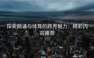 探索朗诵与体育的跨界魅力：精彩内容推荐
