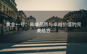 黄金一号：高端品质与卓越价值的完美结合
