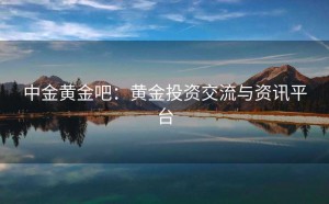 中金黄金吧：黄金投资交流与资讯平台