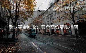 专业黄金回收：安全高价变现指南
