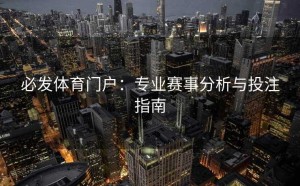 必发体育门户：专业赛事分析与投注指南