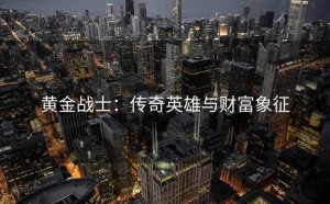 黄金战士：传奇英雄与财富象征