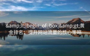 <|begin_of_box|>黄金排名：提升网站流量的核心策略