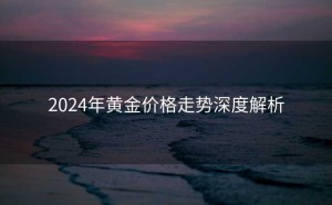 2024年黄金价格走势深度解析