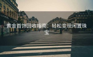 黄金首饰回收指南：轻松变现闲置珠宝