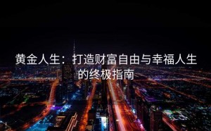 黄金人生：打造财富自由与幸福人生的终极指南