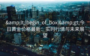 <|begin_of_box|>今日黄金价格最新：实时行情与未来展望
