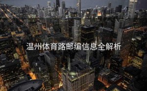 温州体育路邮编信息全解析