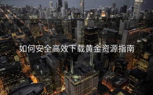 如何安全高效下载黄金资源指南