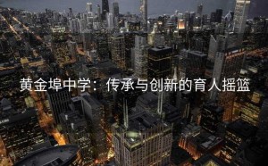 黄金埠中学：传承与创新的育人摇篮