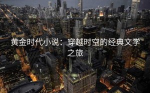黄金时代小说：穿越时空的经典文学之旅