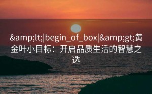 <|begin_of_box|>黄金叶小目标：开启品质生活的智慧之选