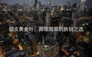 细支黄金叶：高端烟草的新锐之选