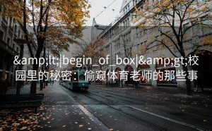 <|begin_of_box|>校园里的秘密：偷窥体育老师的那些事