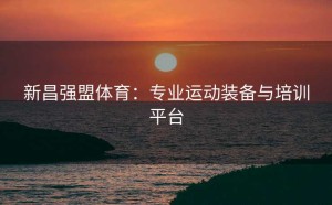 新昌强盟体育：专业运动装备与培训平台