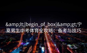 &lt;|begin_of_box|&gt;宁夏男生中考体育全攻略：备考与技巧