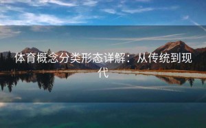 体育概念分类形态详解：从传统到现代