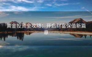 黄金投资全攻略：开启财富保值新篇章