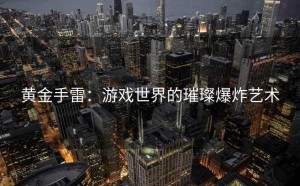 黄金手雷：游戏世界的璀璨爆炸艺术