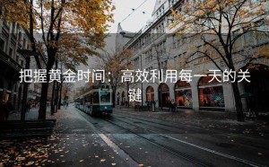 把握黄金时间：高效利用每一天的关键