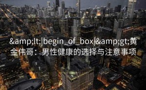 <|begin_of_box|>黄金伟哥：男性健康的选择与注意事项