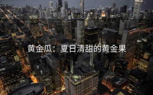 黄金瓜：夏日清甜的黄金果