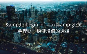 <|begin_of_box|>黄金理财：稳健增值的选择